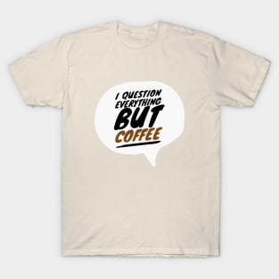 I Question Everything But Coffee T-Shirt